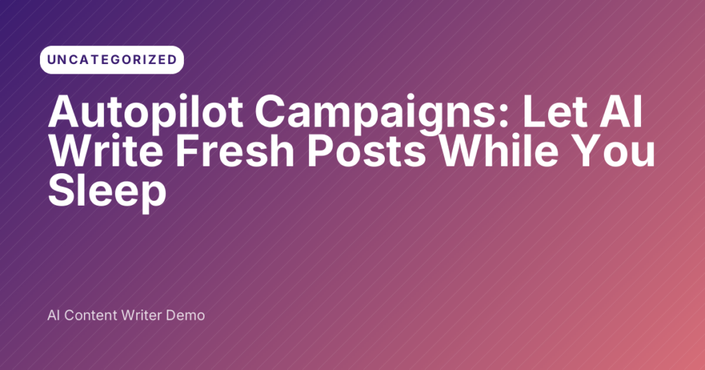 Autopilot Campaigns: Let AI Write Fresh Posts While You Sleep
